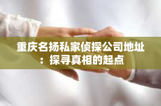 重庆名扬私家侦探公司地址：探寻真相的起点