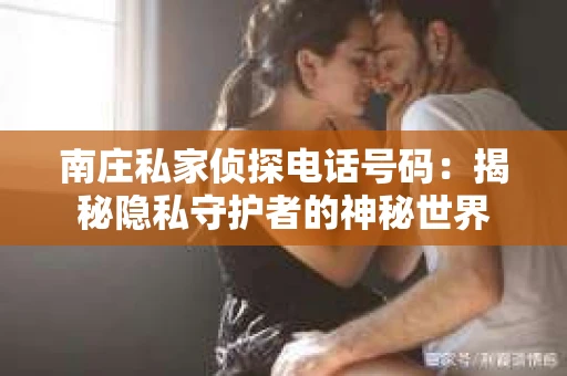 南庄私家侦探电话号码：揭秘隐私守护者的神秘世界