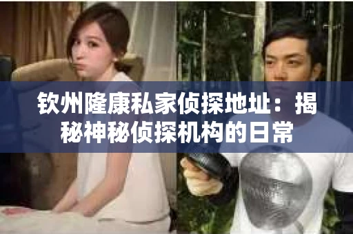 钦州隆康私家侦探地址：揭秘神秘侦探机构的日常