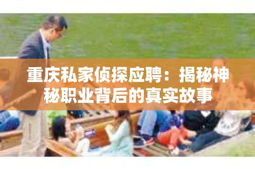 重庆私家侦探应聘：揭秘神秘职业背后的真实故事