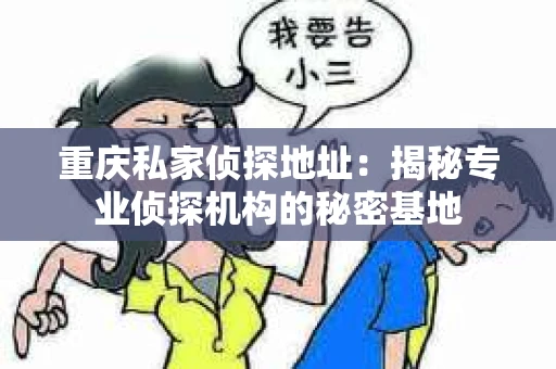 重庆私家侦探地址：揭秘专业侦探机构的秘密基地