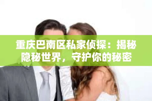 重庆巴南区私家侦探：揭秘隐秘世界，守护你的秘密
