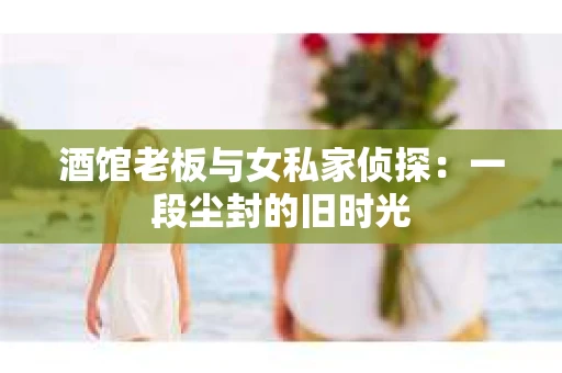 酒馆老板与女私家侦探：一段尘封的旧时光