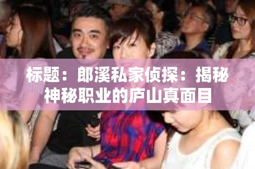 标题：郎溪私家侦探：揭秘神秘职业的庐山真面目