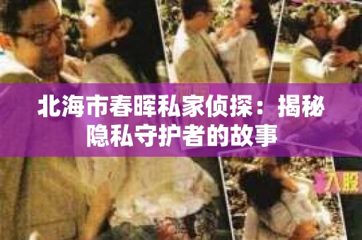 北海市春晖私家侦探：揭秘隐私守护者的故事