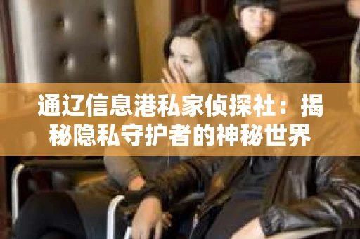 通辽信息港私家侦探社：揭秘隐私守护者的神秘世界
