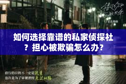 如何选择靠谱的私家侦探社？担心被欺骗怎么办？