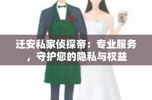 迁安私家侦探帝：专业服务，守护您的隐私与权益