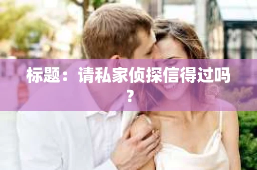 标题：请私家侦探信得过吗？