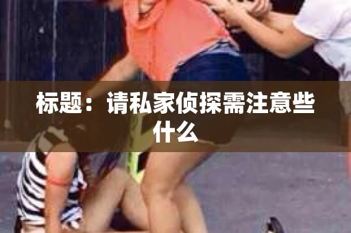 标题：请私家侦探需注意些什么
