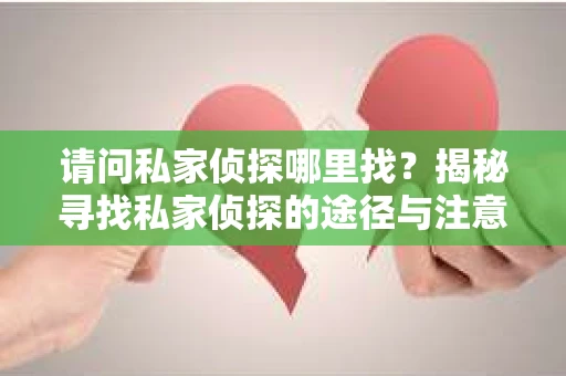 请问私家侦探哪里找？揭秘寻找私家侦探的途径与注意事项