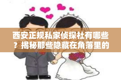 西安正规私家侦探社有哪些？揭秘那些隐藏在角落里的神秘力量