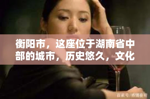 衡阳市，这座位于湖南省中部的城市，历史悠久，文化底蕴深厚。随着社会的发展，人们对于个人隐私的保护意识逐渐增强，私家侦探机构也应运而生。那么，衡阳市是否有私家侦探机构呢？今天，我们就来聊聊这个话题。