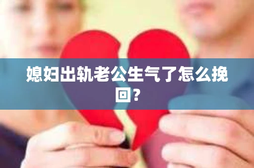 媳妇出轨老公生气了怎么挽回？