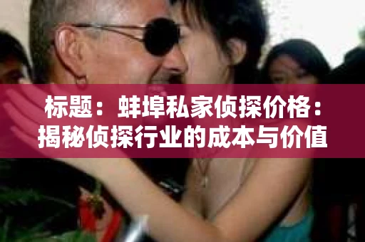标题：蚌埠私家侦探价格：揭秘侦探行业的成本与价值
