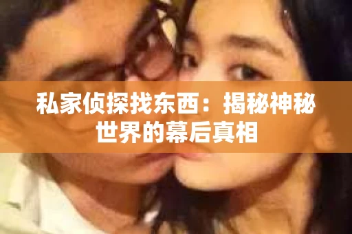 私家侦探找东西：揭秘神秘世界的幕后真相
