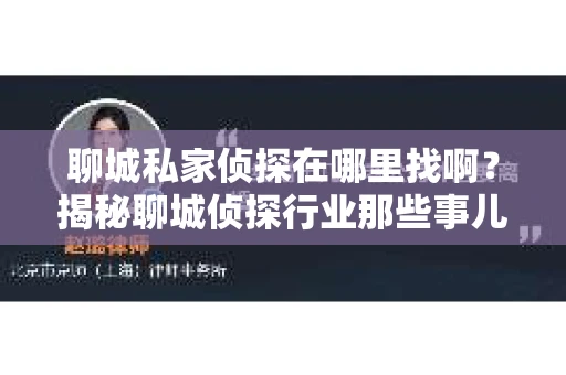 聊城私家侦探在哪里找啊？揭秘聊城侦探行业那些事儿