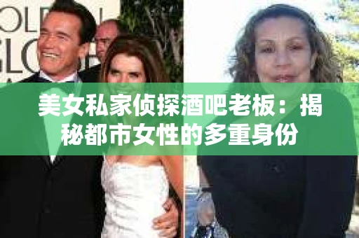 美女私家侦探酒吧老板:揭秘都市女性的多重身份 美女私家侦探酒吧老板:揭秘都市女性的多重身份