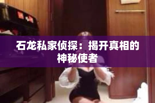 石龙私家侦探：揭开真相的神秘使者