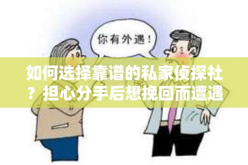 如何选择靠谱的私家侦探社？担心分手后想挽回而遭遇陷阱怎么办？