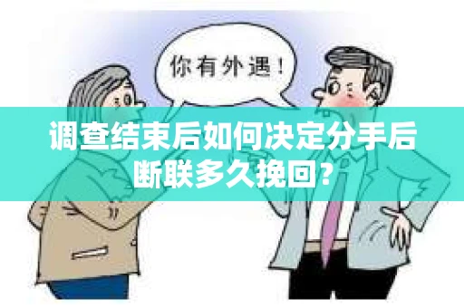 调查结束后如何决定分手后断联多久挽回？