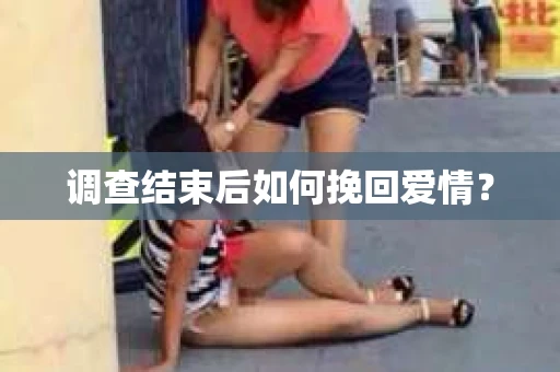 调查结束后如何挽回爱情? 调查结束后如何挽回爱情?