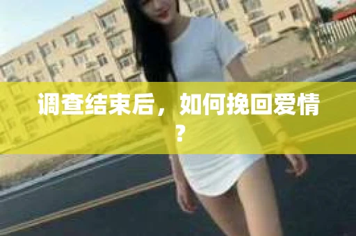调查结束后，如何挽回爱情？