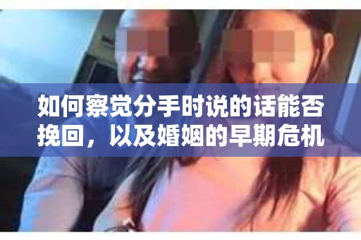如何察觉分手时说的话能否挽回，以及婚姻的早期危机信号？