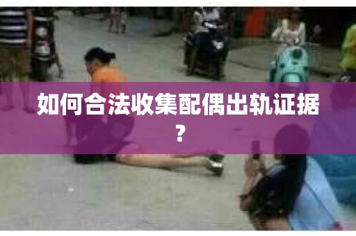 如何合法收集配偶出轨证据？