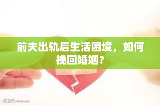 前夫出轨后生活困境，如何挽回婚姻？