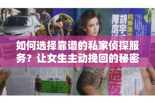 如何选择靠谱的私家侦探服务？让女生主动挽回的秘密武器怎么办？