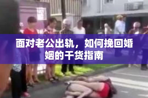 面对老公出轨，如何挽回婚姻的干货指南