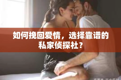 如何挽回爱情，选择靠谱的私家侦探社？