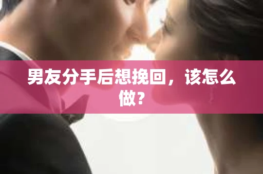 男友分手后想挽回，该怎么做？