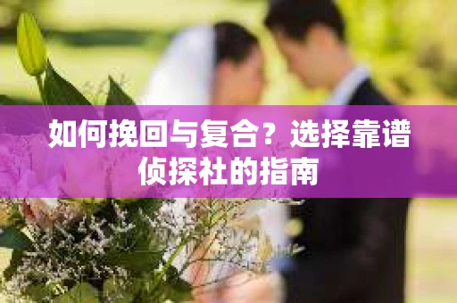 如何挽回与复合？选择靠谱侦探社的指南