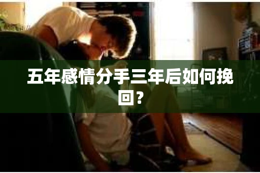 五年感情分手三年后如何挽回？