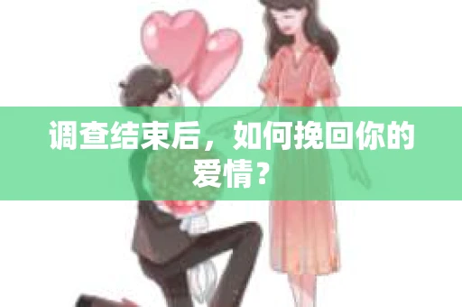 调查结束后,如何挽回你的爱情? 调查结束后,如何挽回你的爱情?
