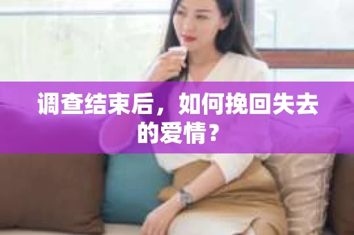 调查结束后，如何挽回失去的爱情？