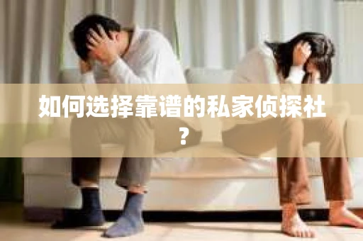 如何选择靠谱的私家侦探社？