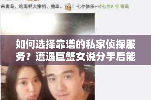 如何选择靠谱的私家侦探服务？遭遇巨蟹女说分手后能否挽回，侦探社能帮到你吗？