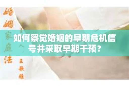 如何察觉婚姻的早期危机信号并采取早期干预？