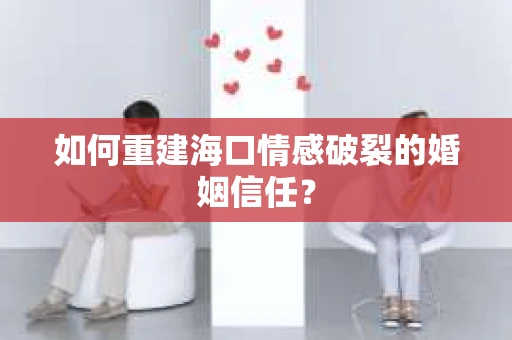如何重建海口情感破裂的婚姻信任？