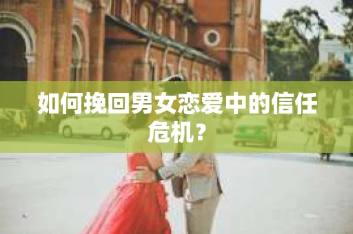 如何挽回男女恋爱中的信任危机？