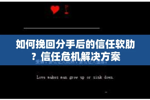 如何挽回分手后的信任软肋？信任危机解决方案