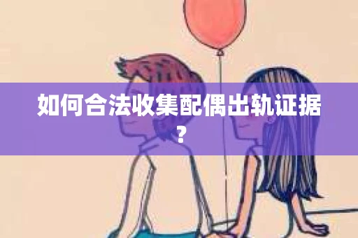 如何合法收集配偶出轨证据？