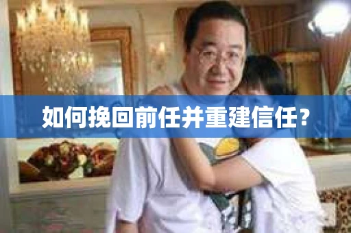 如何挽回前任并重建信任？