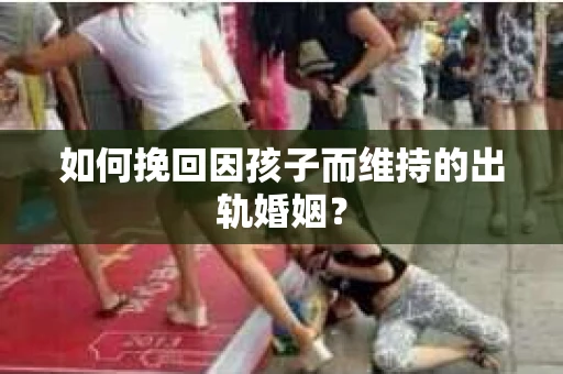 如何挽回因孩子而维持的出轨婚姻？