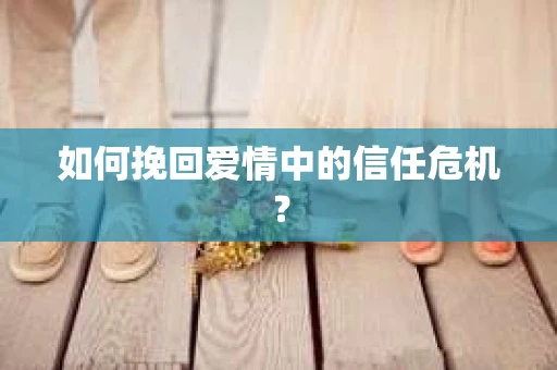 如何挽回爱情中的信任危机？