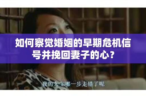 如何察觉婚姻的早期危机信号并挽回妻子的心？