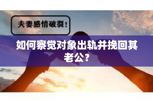如何察觉对象出轨并挽回其老公？